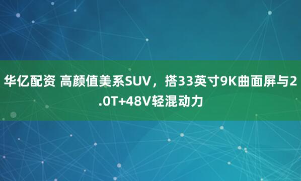 华亿配资 高颜值美系SUV，搭33英寸9K曲面屏与2.0T+48V轻混动力
