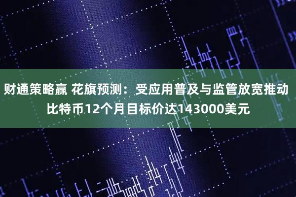 财通策略赢 花旗预测：受应用普及与监管放宽推动 比特币12个月目标价达143000美元